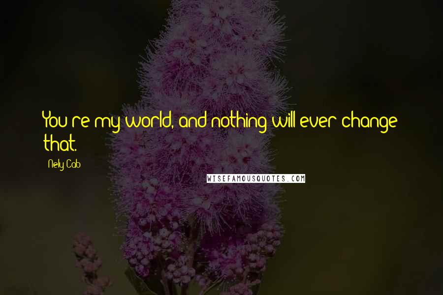 Nely Cab Quotes: You're my world, and nothing will ever change that.