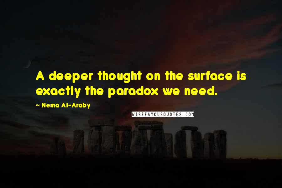 Nema Al-Araby Quotes: A deeper thought on the surface is exactly the paradox we need.