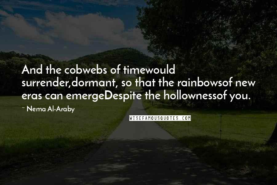 Nema Al-Araby Quotes: And the cobwebs of timewould surrender,dormant, so that the rainbowsof new eras can emergeDespite the hollownessof you.