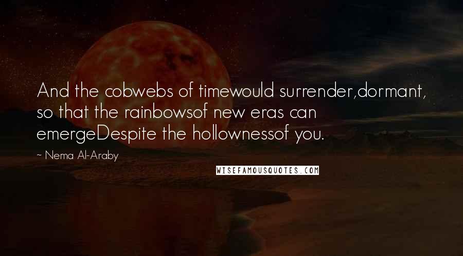 Nema Al-Araby Quotes: And the cobwebs of timewould surrender,dormant, so that the rainbowsof new eras can emergeDespite the hollownessof you.