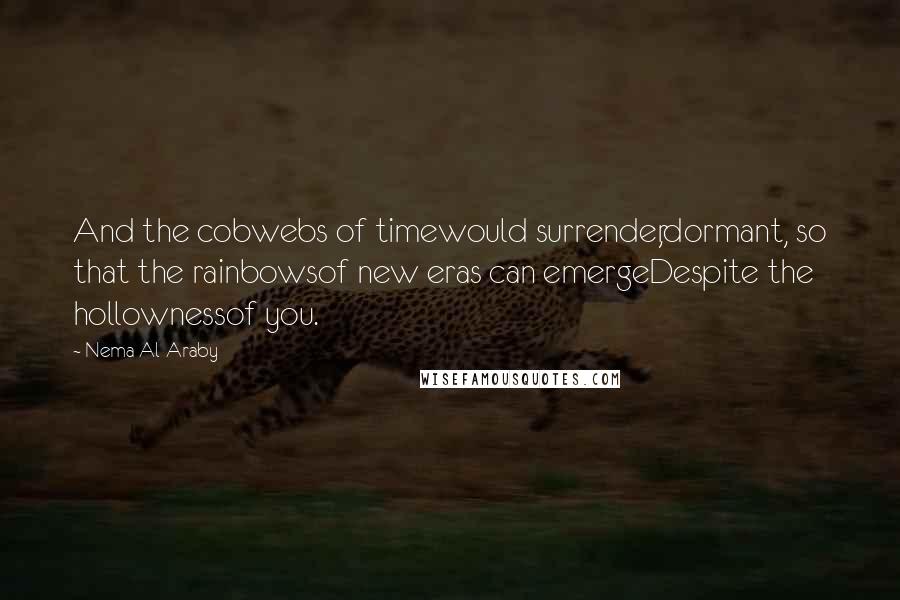 Nema Al-Araby Quotes: And the cobwebs of timewould surrender,dormant, so that the rainbowsof new eras can emergeDespite the hollownessof you.