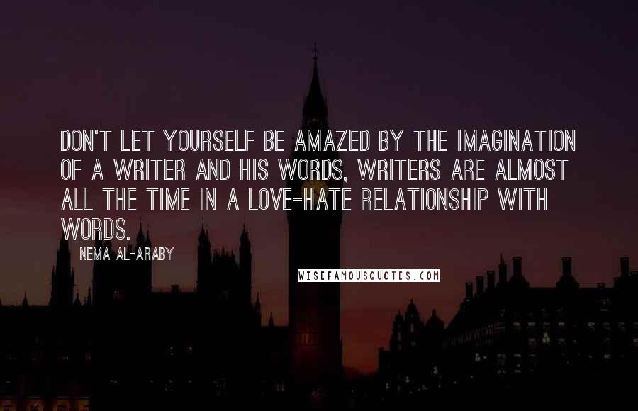 Nema Al-Araby Quotes: Don't let yourself be amazed by the imagination of a writer and his words, writers are almost all the time in a love-hate relationship with words.