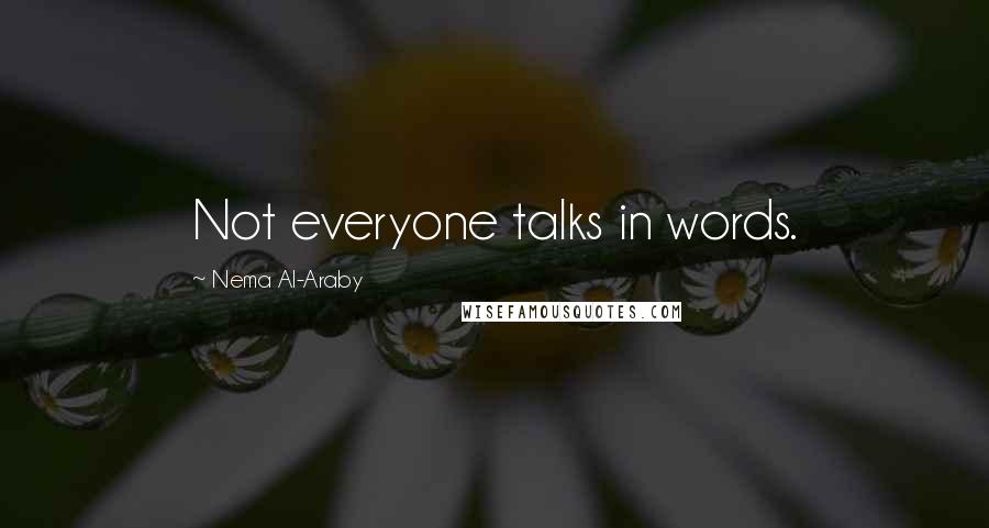 Nema Al-Araby Quotes: Not everyone talks in words.