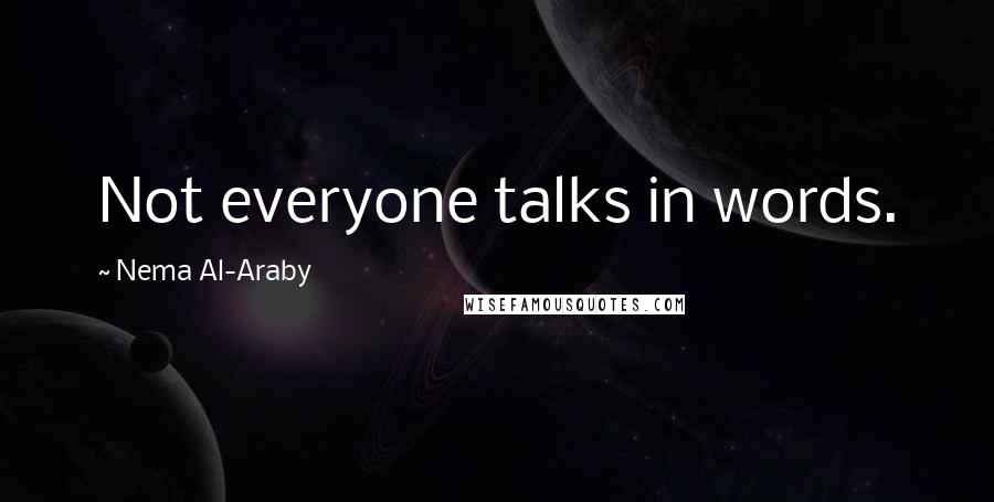 Nema Al-Araby Quotes: Not everyone talks in words.