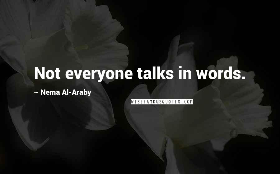 Nema Al-Araby Quotes: Not everyone talks in words.