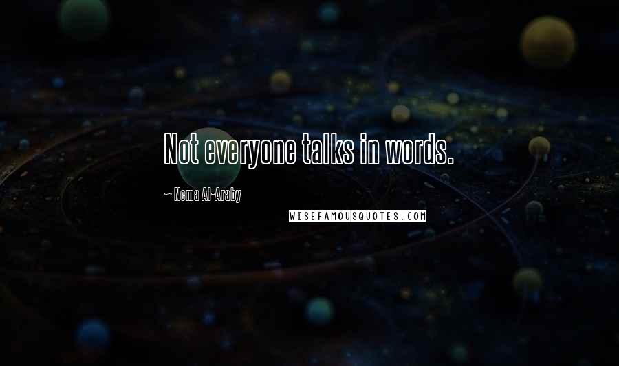 Nema Al-Araby Quotes: Not everyone talks in words.