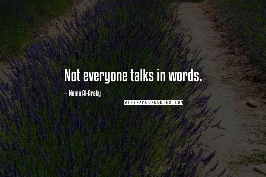 Nema Al-Araby Quotes: Not everyone talks in words.