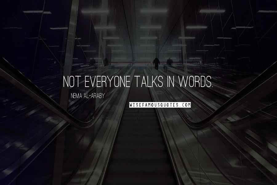 Nema Al-Araby Quotes: Not everyone talks in words.