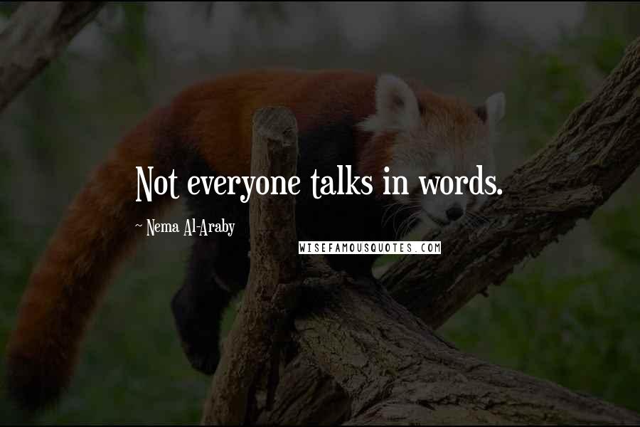 Nema Al-Araby Quotes: Not everyone talks in words.