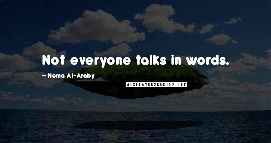 Nema Al-Araby Quotes: Not everyone talks in words.