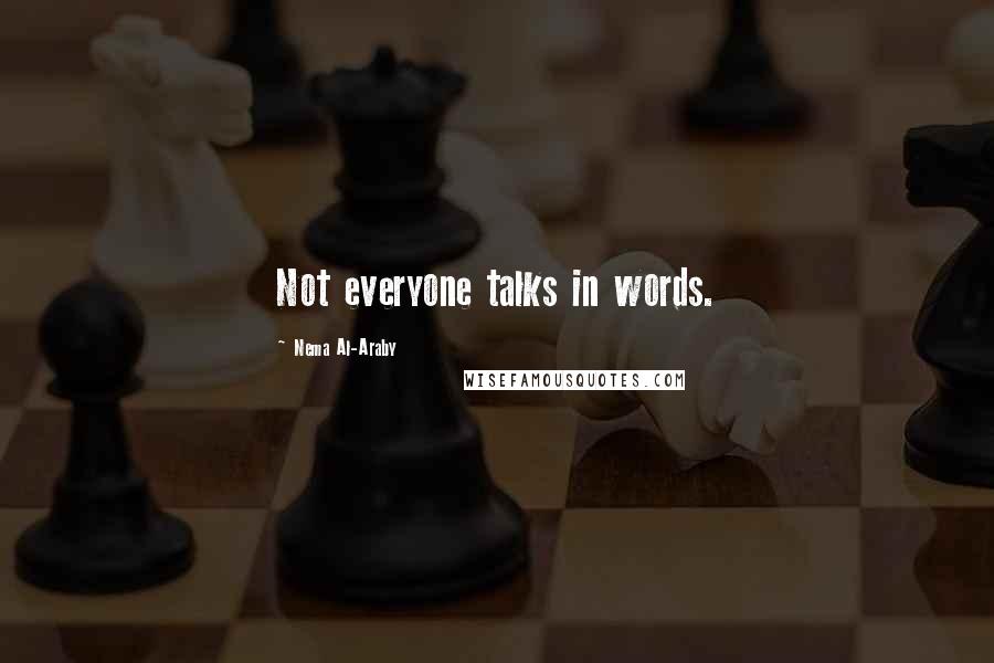 Nema Al-Araby Quotes: Not everyone talks in words.