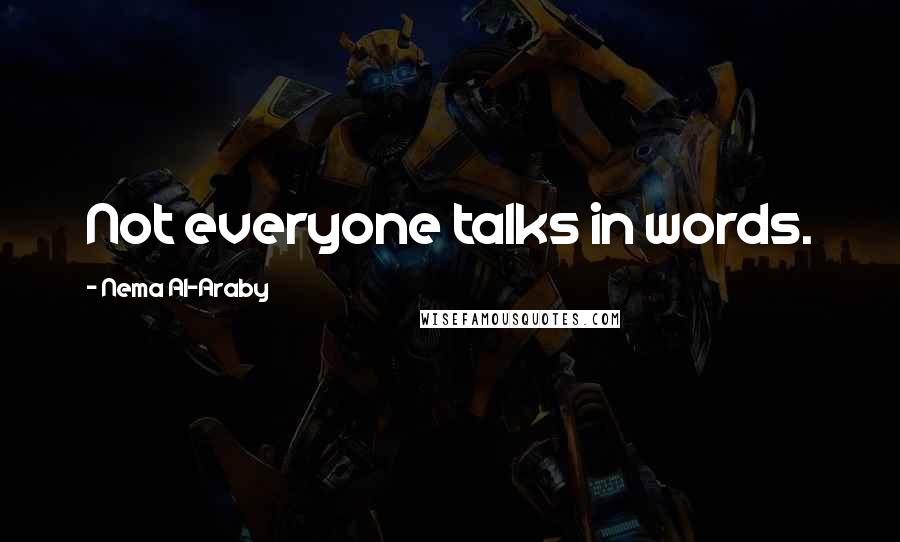 Nema Al-Araby Quotes: Not everyone talks in words.