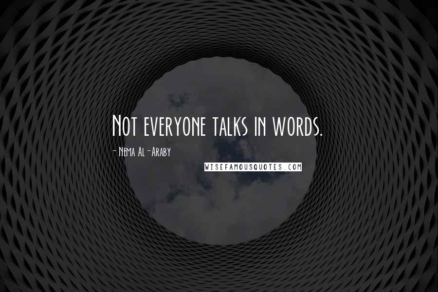 Nema Al-Araby Quotes: Not everyone talks in words.