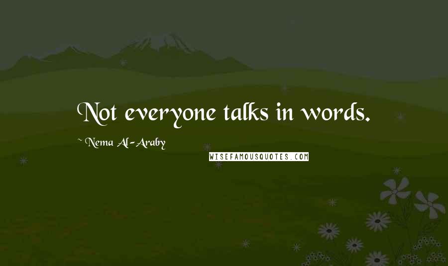 Nema Al-Araby Quotes: Not everyone talks in words.