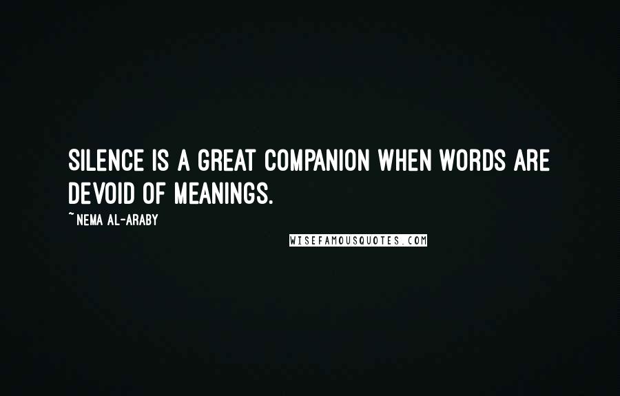 Nema Al-Araby Quotes: Silence is a great companion when words are devoid of meanings.