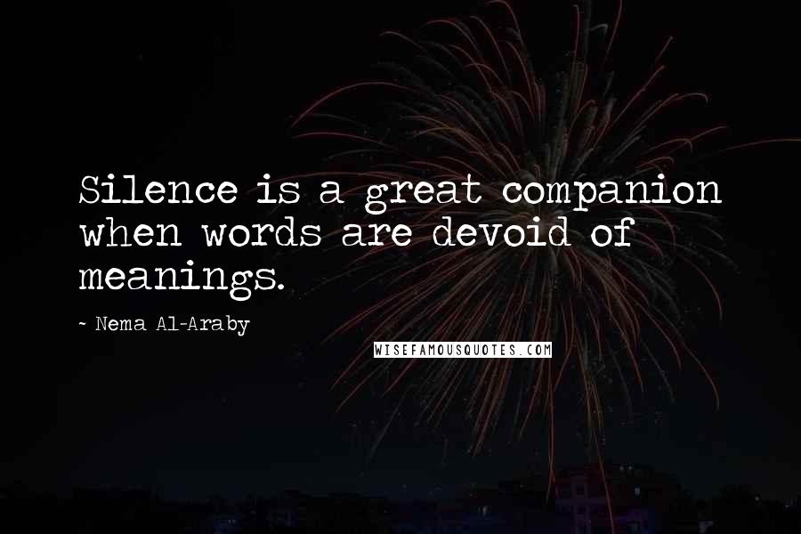 Nema Al-Araby Quotes: Silence is a great companion when words are devoid of meanings.