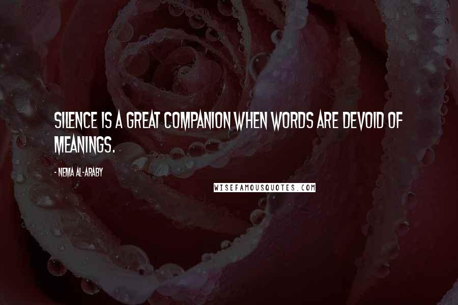 Nema Al-Araby Quotes: Silence is a great companion when words are devoid of meanings.