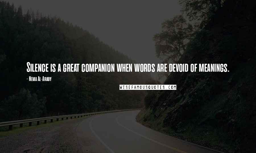 Nema Al-Araby Quotes: Silence is a great companion when words are devoid of meanings.