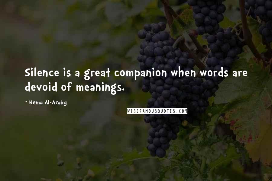 Nema Al-Araby Quotes: Silence is a great companion when words are devoid of meanings.