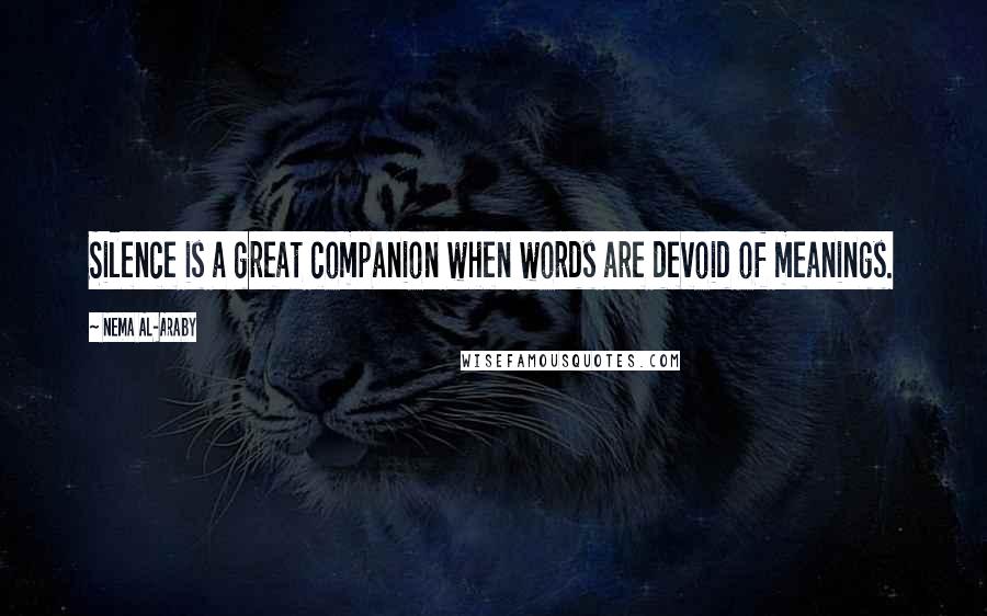 Nema Al-Araby Quotes: Silence is a great companion when words are devoid of meanings.