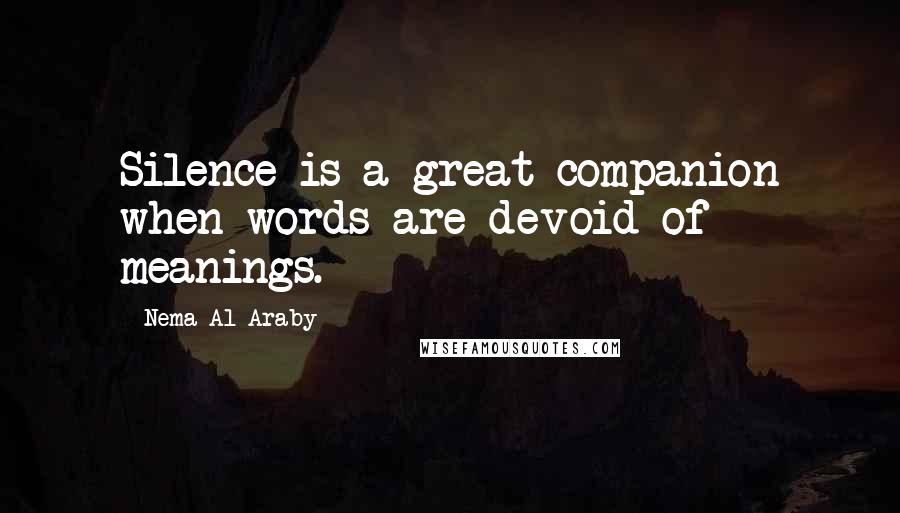 Nema Al-Araby Quotes: Silence is a great companion when words are devoid of meanings.