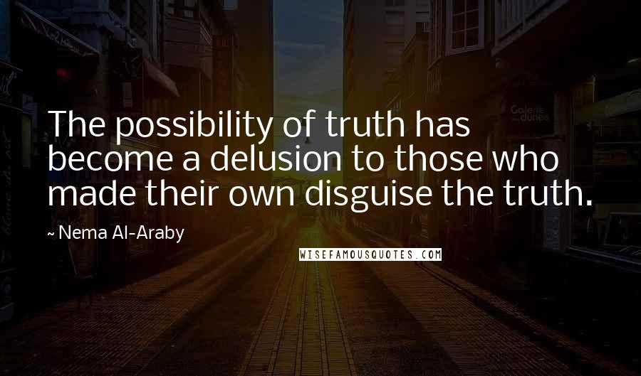 Nema Al-Araby Quotes: The possibility of truth has become a delusion to those who made their own disguise the truth.