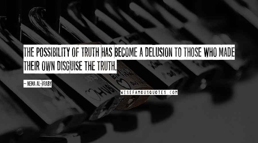 Nema Al-Araby Quotes: The possibility of truth has become a delusion to those who made their own disguise the truth.