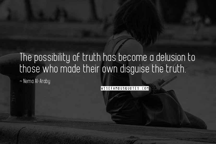 Nema Al-Araby Quotes: The possibility of truth has become a delusion to those who made their own disguise the truth.