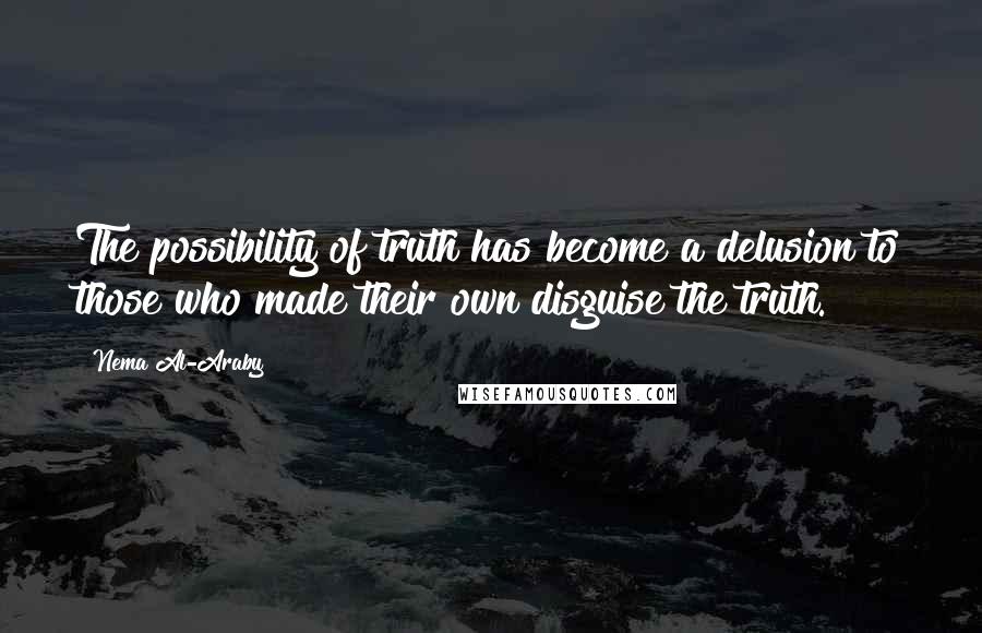 Nema Al-Araby Quotes: The possibility of truth has become a delusion to those who made their own disguise the truth.
