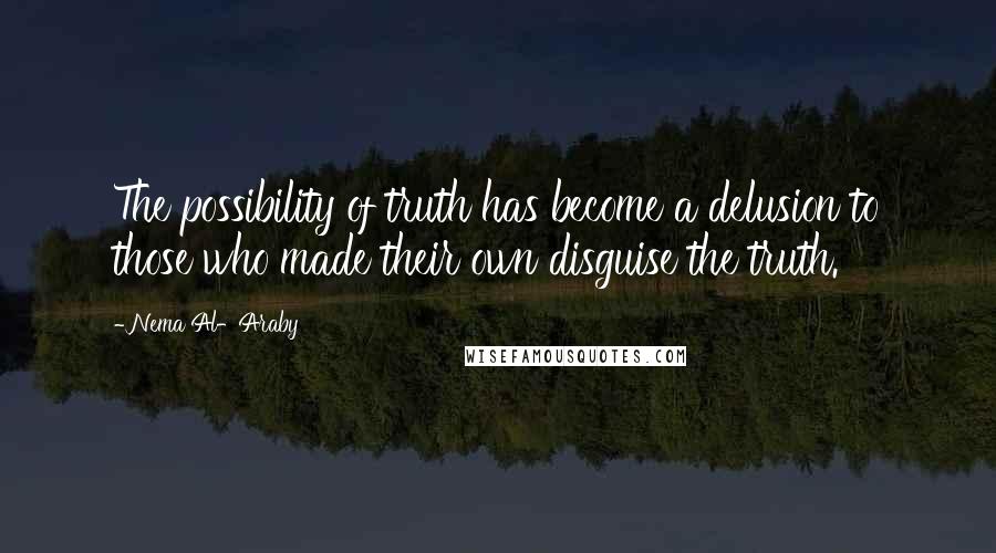 Nema Al-Araby Quotes: The possibility of truth has become a delusion to those who made their own disguise the truth.