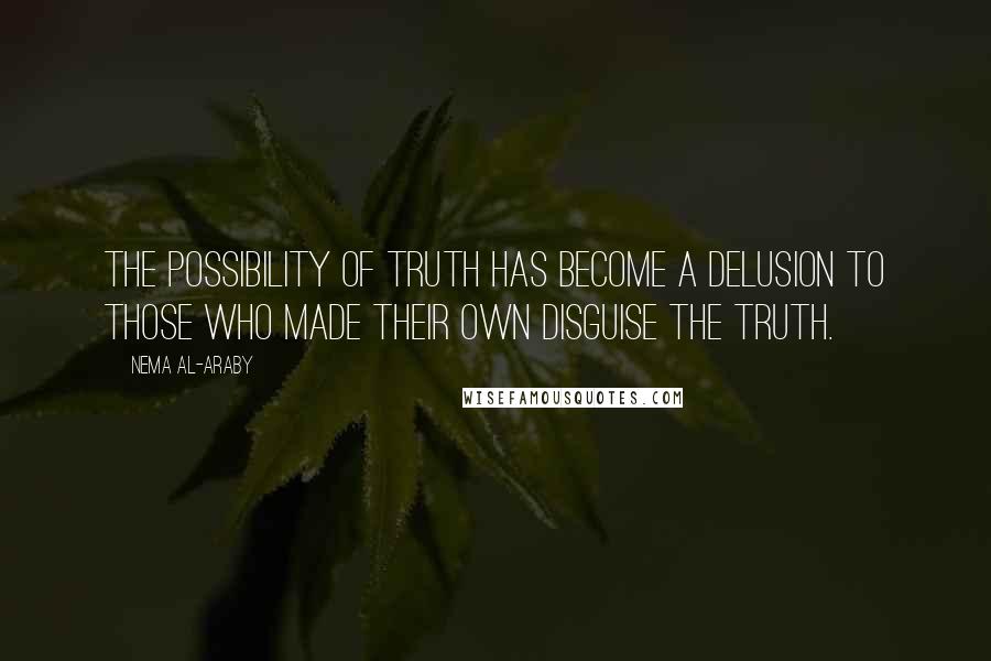 Nema Al-Araby Quotes: The possibility of truth has become a delusion to those who made their own disguise the truth.