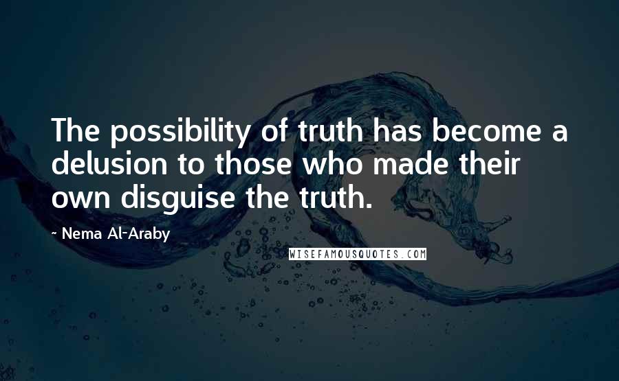 Nema Al-Araby Quotes: The possibility of truth has become a delusion to those who made their own disguise the truth.