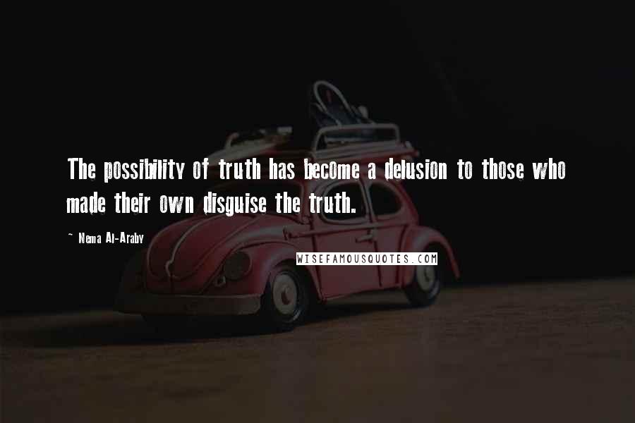 Nema Al-Araby Quotes: The possibility of truth has become a delusion to those who made their own disguise the truth.