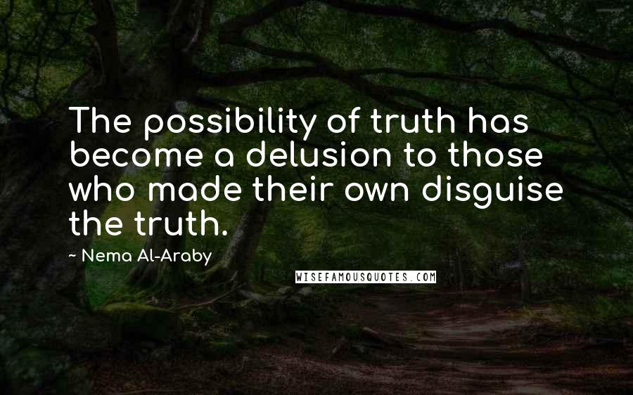 Nema Al-Araby Quotes: The possibility of truth has become a delusion to those who made their own disguise the truth.