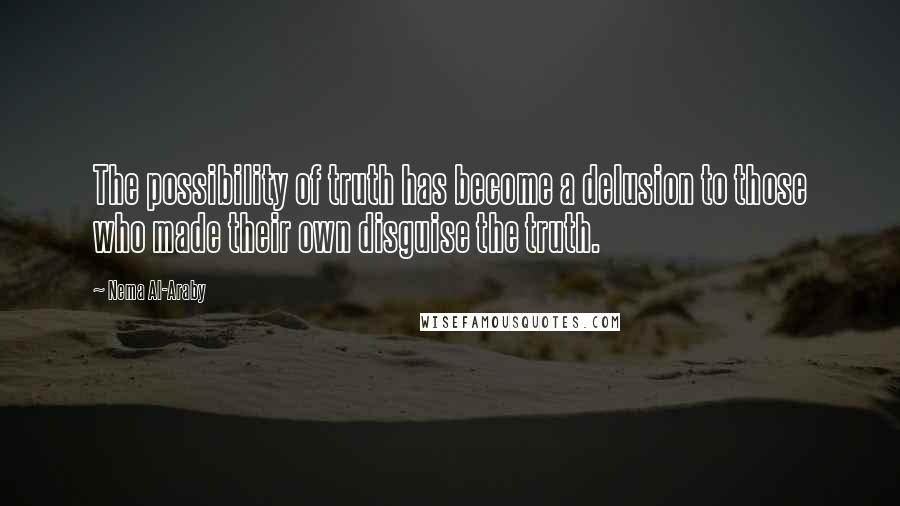 Nema Al-Araby Quotes: The possibility of truth has become a delusion to those who made their own disguise the truth.