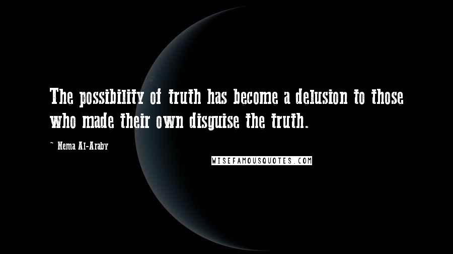 Nema Al-Araby Quotes: The possibility of truth has become a delusion to those who made their own disguise the truth.