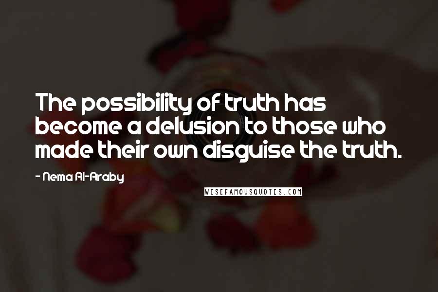Nema Al-Araby Quotes: The possibility of truth has become a delusion to those who made their own disguise the truth.
