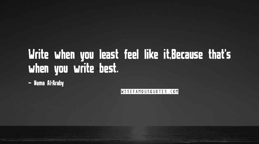 Nema Al-Araby Quotes: Write when you least feel like it,Because that's when you write best.