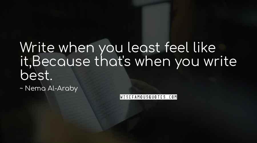 Nema Al-Araby Quotes: Write when you least feel like it,Because that's when you write best.