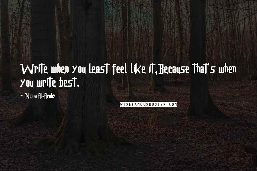 Nema Al-Araby Quotes: Write when you least feel like it,Because that's when you write best.