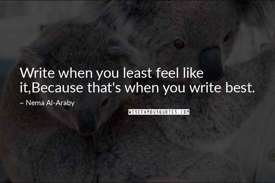 Nema Al-Araby Quotes: Write when you least feel like it,Because that's when you write best.