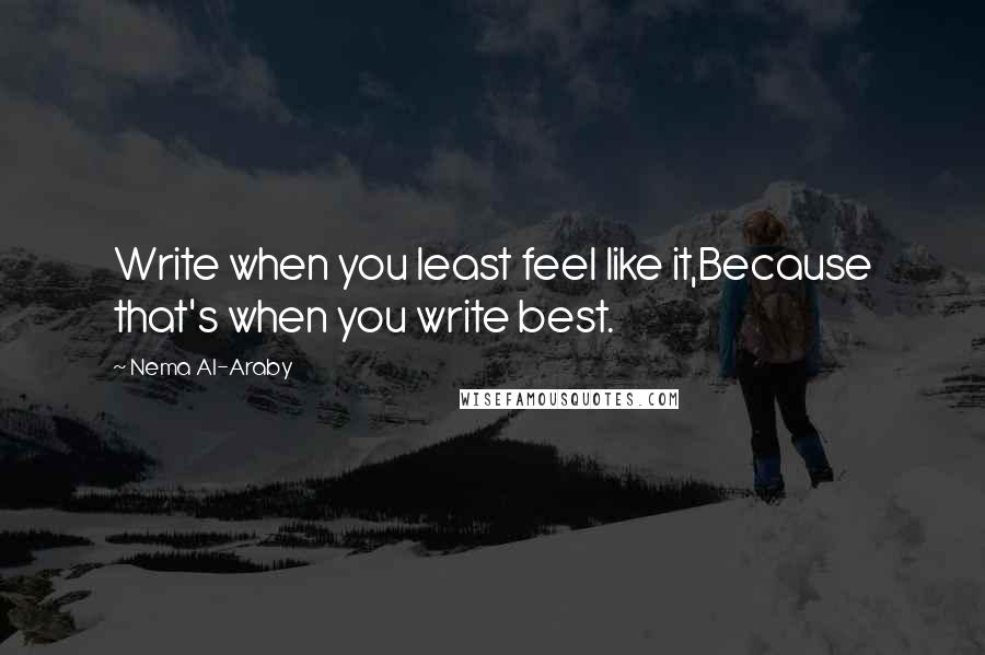 Nema Al-Araby Quotes: Write when you least feel like it,Because that's when you write best.