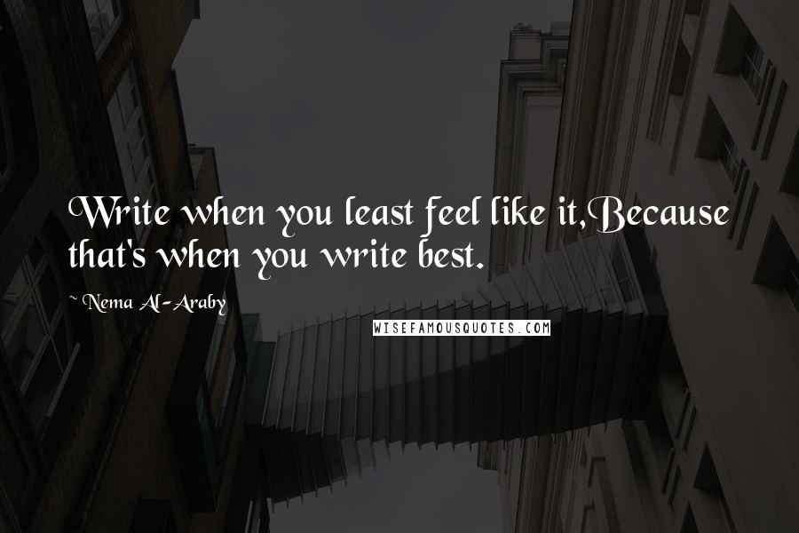 Nema Al-Araby Quotes: Write when you least feel like it,Because that's when you write best.