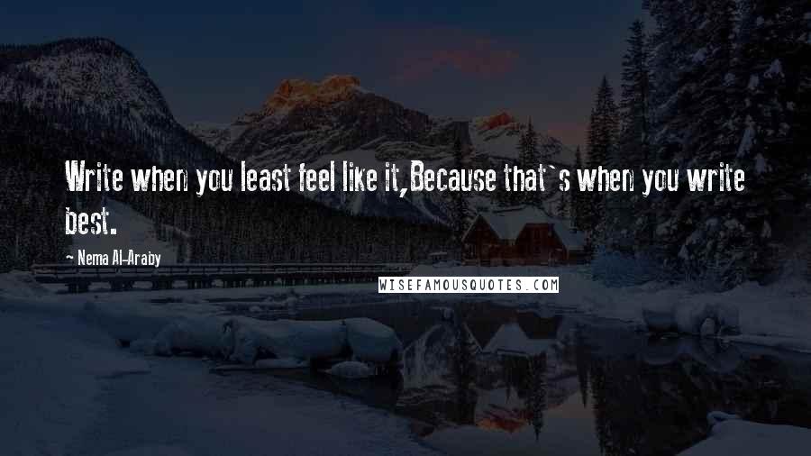 Nema Al-Araby Quotes: Write when you least feel like it,Because that's when you write best.