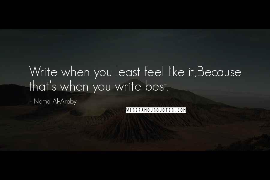 Nema Al-Araby Quotes: Write when you least feel like it,Because that's when you write best.