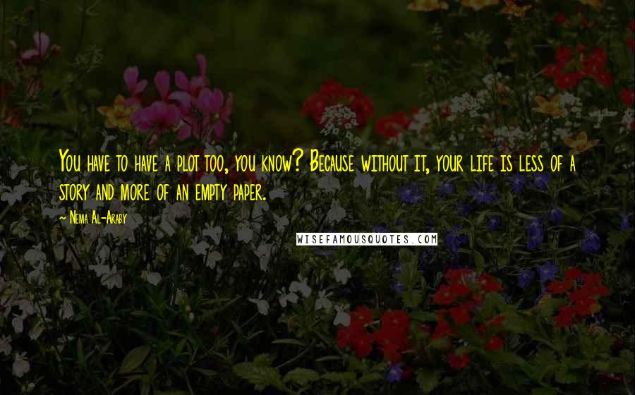 Nema Al-Araby Quotes: You have to have a plot too, you know? Because without it, your life is less of a story and more of an empty paper.