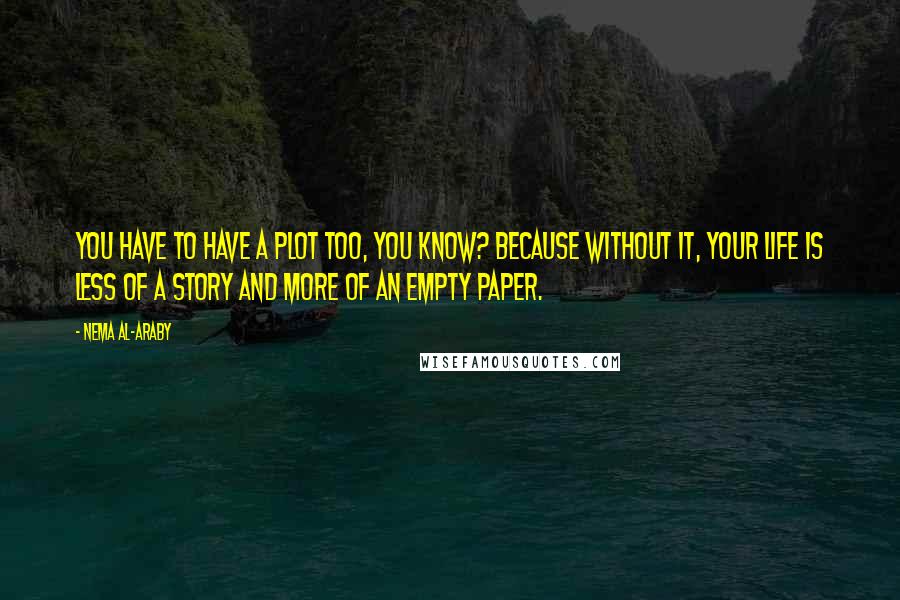 Nema Al-Araby Quotes: You have to have a plot too, you know? Because without it, your life is less of a story and more of an empty paper.