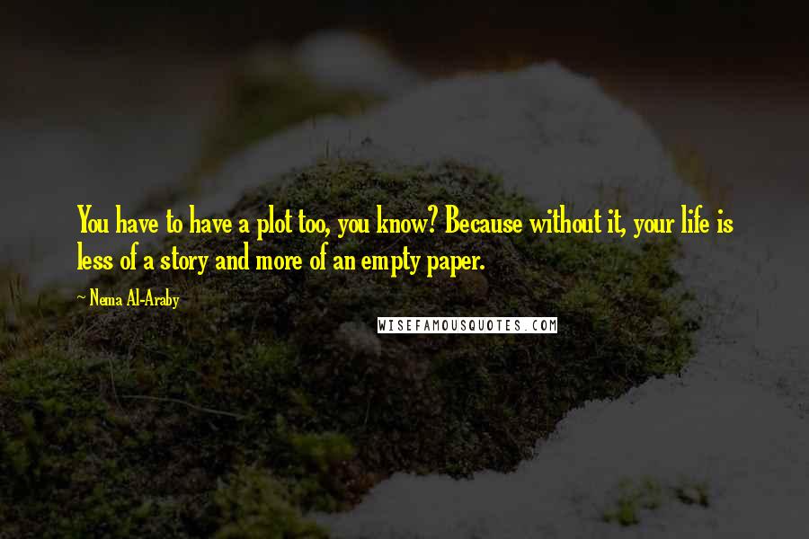 Nema Al-Araby Quotes: You have to have a plot too, you know? Because without it, your life is less of a story and more of an empty paper.