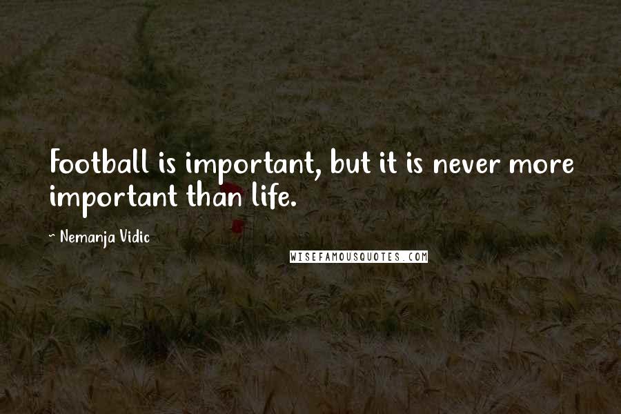 Nemanja Vidic Quotes: Football is important, but it is never more important than life.
