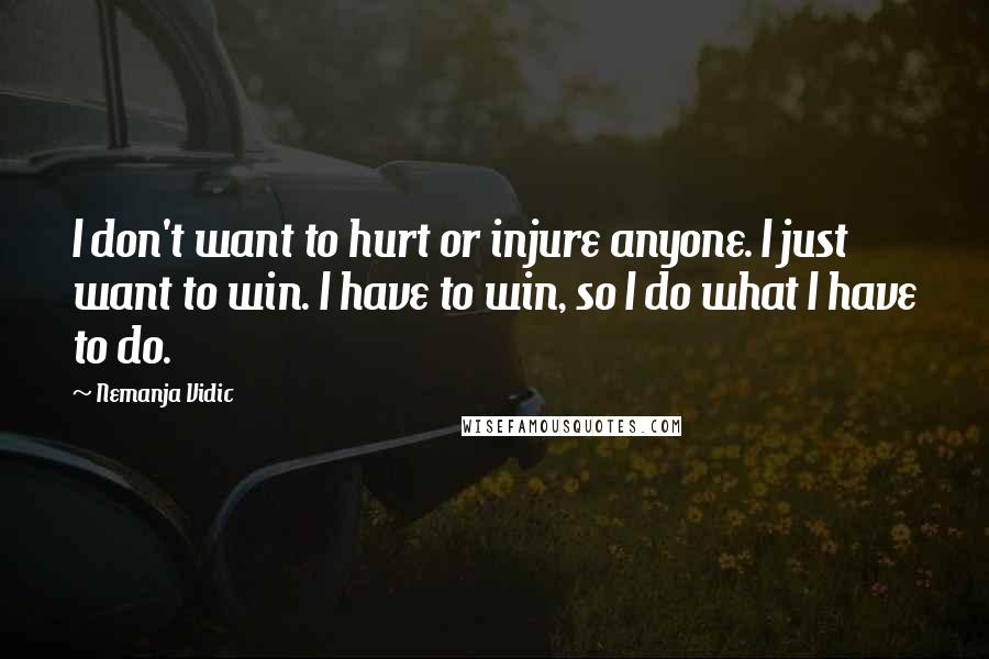 Nemanja Vidic Quotes: I don't want to hurt or injure anyone. I just want to win. I have to win, so I do what I have to do.